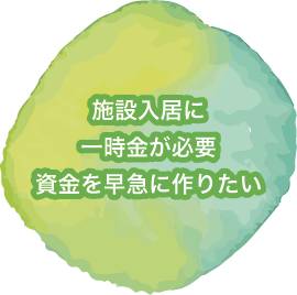 施設入居に一時金が必要。資金を早急に作りたい