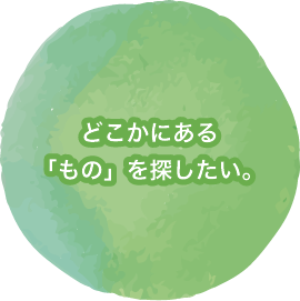 どこかにある「もの」を探したい